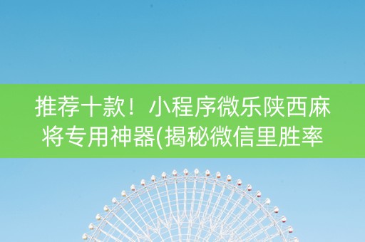 推荐十款！小程序微乐陕西麻将专用神器(揭秘微信里胜率到哪调)