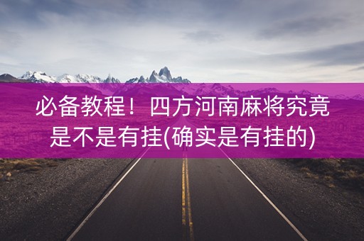 必备教程！四方河南麻将究竟是不是有挂(确实是有挂的)
