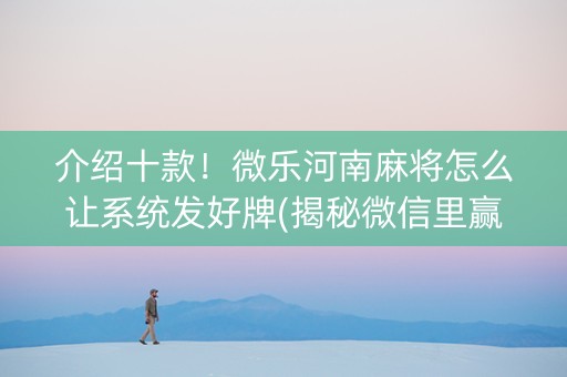 介绍十款！微乐河南麻将怎么让系统发好牌(揭秘微信里赢的秘诀)