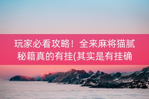 玩家必看攻略！全来麻将猫腻秘籍真的有挂(其实是有挂确实有挂)