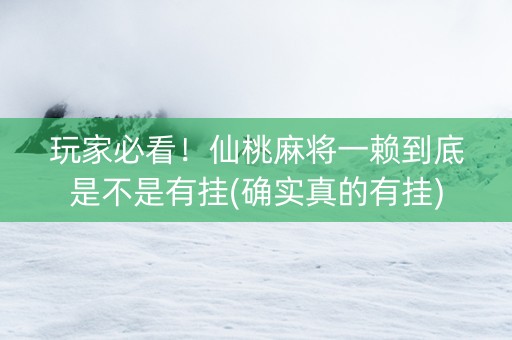 玩家必看！仙桃麻将一赖到底是不是有挂(确实真的有挂)