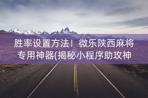 胜率设置方法！微乐陕西麻将专用神器(揭秘小程序助攻神器)