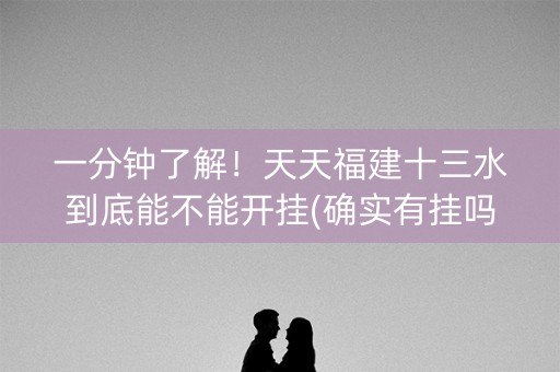 一分钟了解！天天福建十三水到底能不能开挂(确实有挂吗)