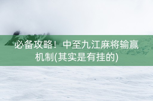 必备攻略！中至九江麻将输赢机制(其实是有挂的)