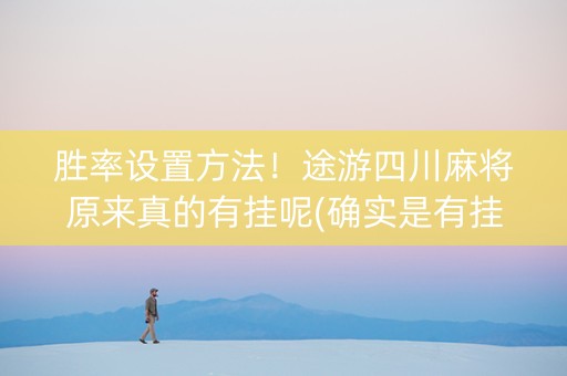 胜率设置方法！途游四川麻将原来真的有挂呢(确实是有挂)