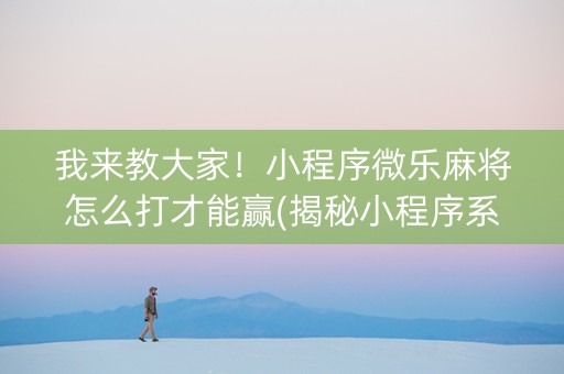 我来教大家！小程序微乐麻将怎么打才能赢(揭秘小程序系统发好牌)