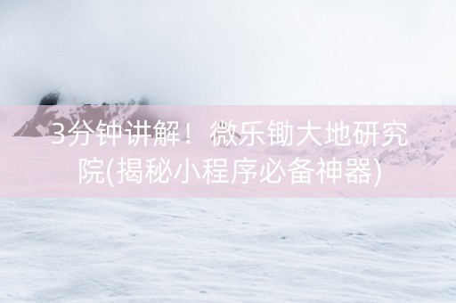 3分钟讲解！微乐锄大地研究院(揭秘小程序必备神器)