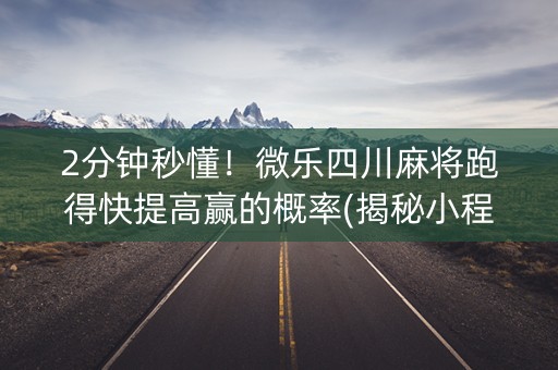 2分钟秒懂！微乐四川麻将跑得快提高赢的概率(揭秘小程序专用神器下载)