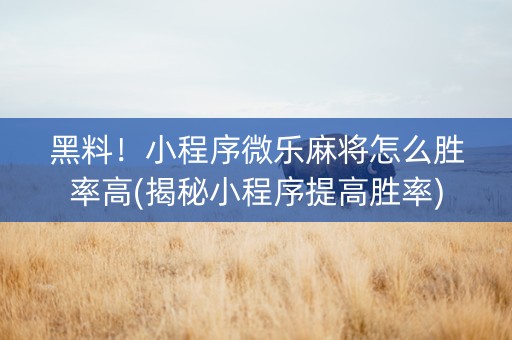 黑料！小程序微乐麻将怎么胜率高(揭秘小程序提高胜率)