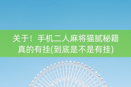 关于！手机二人麻将猫腻秘籍真的有挂(到底是不是有挂)