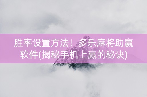 胜率设置方法！多乐麻将助赢软件(揭秘手机上赢的秘诀)