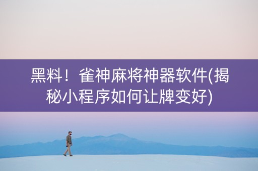 黑料！雀神麻将神器软件(揭秘小程序如何让牌变好)