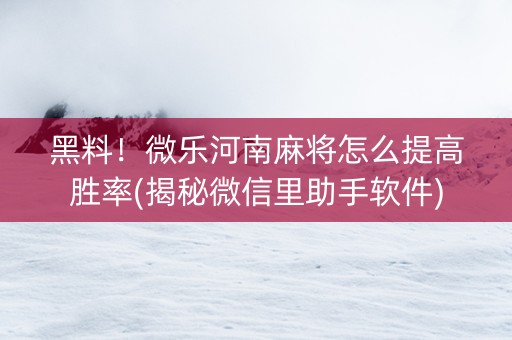 黑料！微乐河南麻将怎么提高胜率(揭秘微信里助手软件)