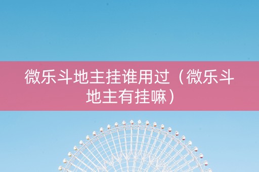 微乐斗地主挂谁用过（微乐斗地主有挂嘛）