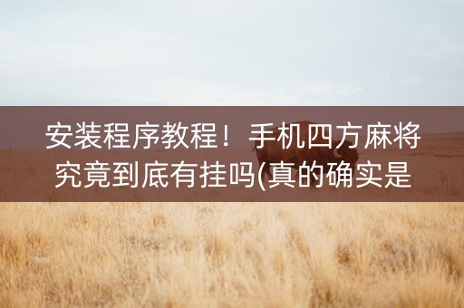安装程序教程！手机四方麻将究竟到底有挂吗(真的确实是有挂)