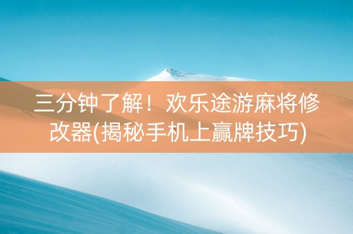 三分钟了解！欢乐途游麻将修改器(揭秘手机上赢牌技巧)