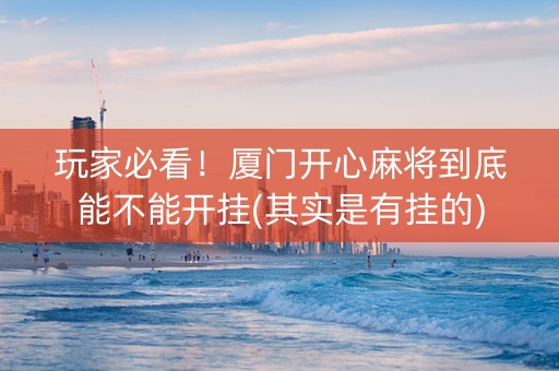 玩家必看！厦门开心麻将到底能不能开挂(其实是有挂的)