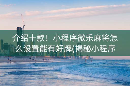 介绍十款！小程序微乐麻将怎么设置能有好牌(揭秘小程序系统发好牌)