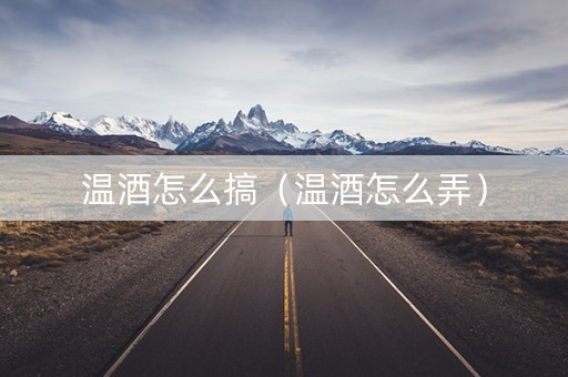 详细阅读:温酒怎么搞(温酒怎么弄) 温酒怎么搞(温酒怎么弄)