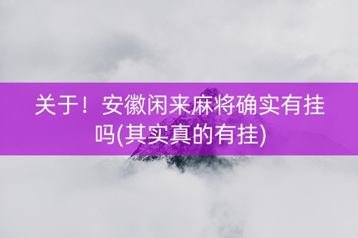 关于！安徽闲来麻将确实有挂吗(其实真的有挂)