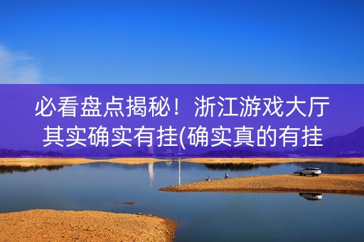 必看盘点揭秘！浙江游戏大厅其实确实有挂(确实真的有挂)