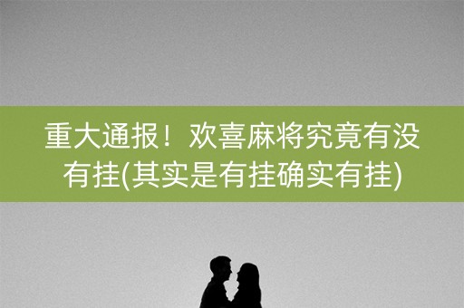 重大通报！欢喜麻将究竟有没有挂(其实是有挂确实有挂)