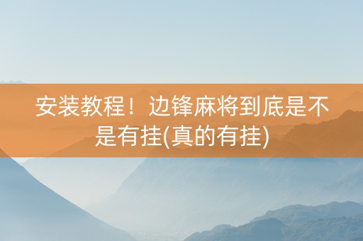 安装教程！边锋麻将到底是不是有挂(真的有挂)