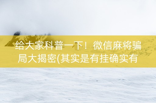 给大家科普一下！微信麻将骗局大揭密(其实是有挂确实有挂)