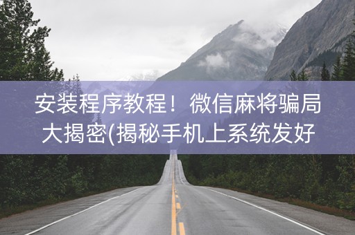 安装程序教程！微信麻将骗局大揭密(揭秘手机上系统发好牌)
