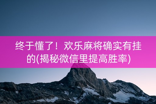 终于懂了！欢乐麻将确实有挂的(揭秘微信里提高胜率)