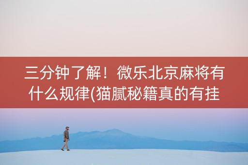 三分钟了解！微乐北京麻将有什么规律(猫腻秘籍真的有挂)