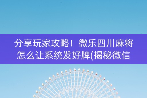 分享玩家攻略！微乐四川麻将怎么让系统发好牌(揭秘微信里助攻神器)