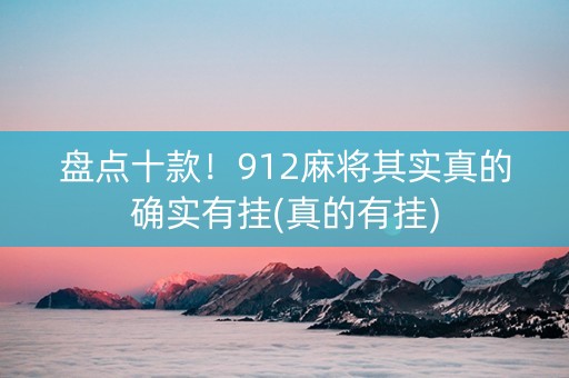 盘点十款！912麻将其实真的确实有挂(真的有挂)