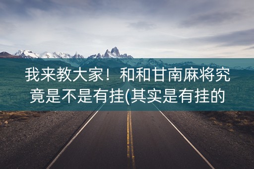 我来教大家！和和甘南麻将究竟是不是有挂(其实是有挂的)