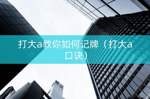 打大a教你如何记牌（打大a口诀）