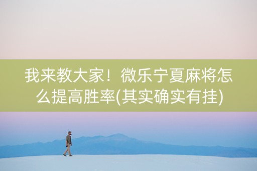 我来教大家！微乐宁夏麻将怎么提高胜率(其实确实有挂)