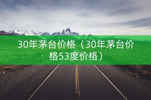 30年茅台价格（30年茅台价格53度价格）