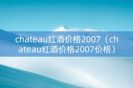 chateau红酒价格2007（chateau红酒价格2007价格）