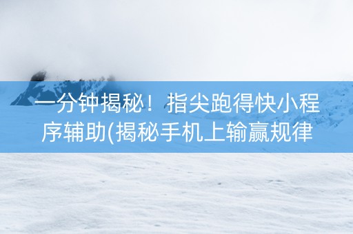 一分钟揭秘！指尖跑得快小程序辅助(揭秘手机上输赢规律)