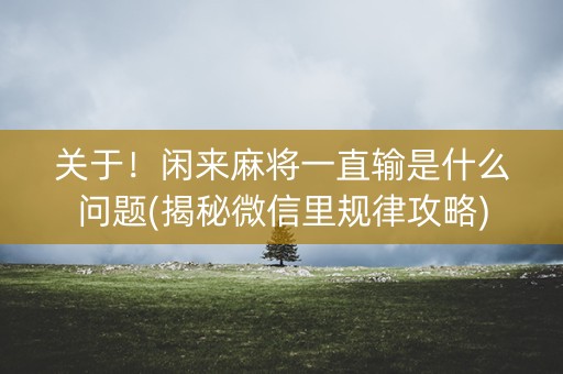 关于！闲来麻将一直输是什么问题(揭秘微信里规律攻略)