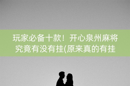 玩家必备十款！开心泉州麻将究竟有没有挂(原来真的有挂)
