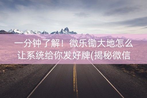 一分钟了解！微乐锄大地怎么让系统给你发好牌(揭秘微信里系统发好牌)
