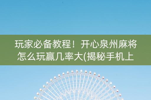 玩家必备教程！开心泉州麻将怎么玩赢几率大(揭秘手机上攻略插件)