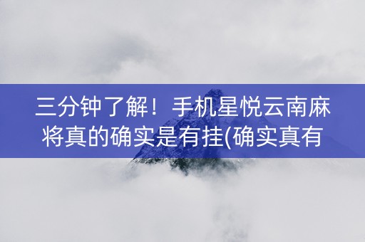 三分钟了解！手机星悦云南麻将真的确实是有挂(确实真有挂)
