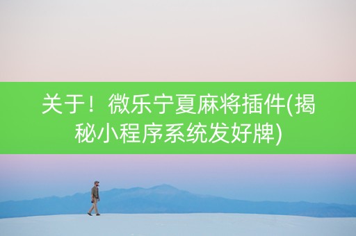 关于！微乐宁夏麻将插件(揭秘小程序系统发好牌)