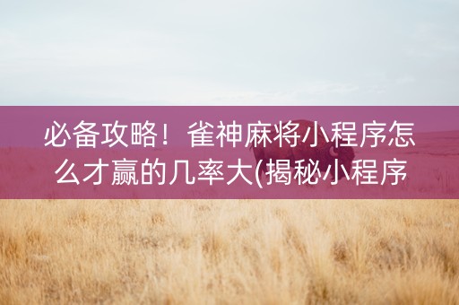 必备攻略！雀神麻将小程序怎么才赢的几率大(揭秘小程序如何让牌变好)