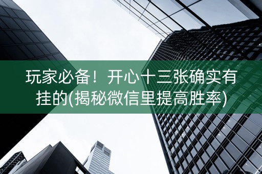 玩家必备！开心十三张确实有挂的(揭秘微信里提高胜率)