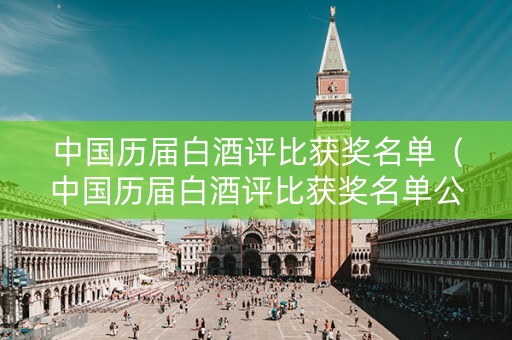 中国历届白酒评比获奖名单（中国历届白酒评比获奖名单公布）