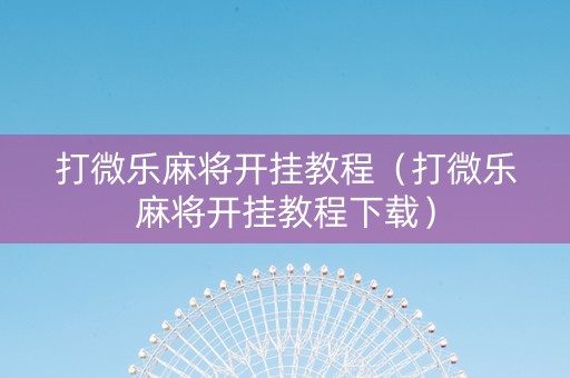 打微乐麻将开挂教程（打微乐麻将开挂教程下载）