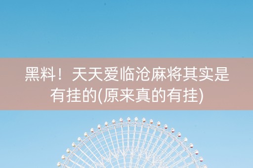 黑料！天天爱临沧麻将其实是有挂的(原来真的有挂)